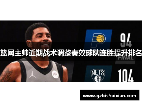篮网主帅近期战术调整奏效球队连胜提升排名