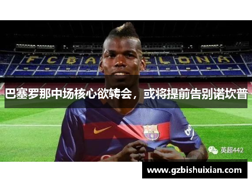 巴塞罗那中场核心欲转会，或将提前告别诺坎普