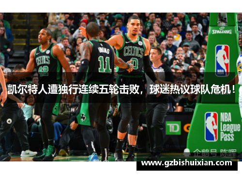 凯尔特人遭独行连续五轮击败，球迷热议球队危机！