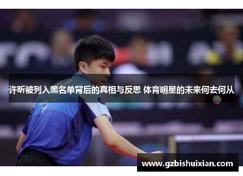 许昕被列入黑名单背后的真相与反思 体育明星的未来何去何从