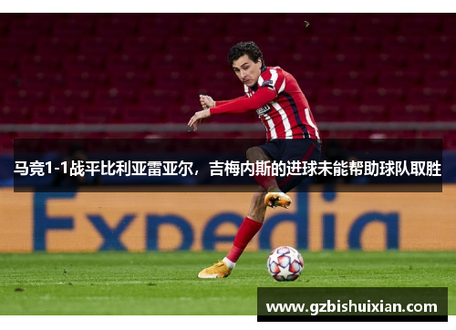 马竞1-1战平比利亚雷亚尔，吉梅内斯的进球未能帮助球队取胜