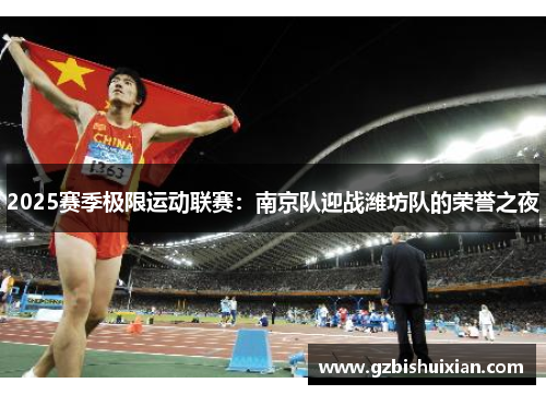 2025赛季极限运动联赛：南京队迎战潍坊队的荣誉之夜