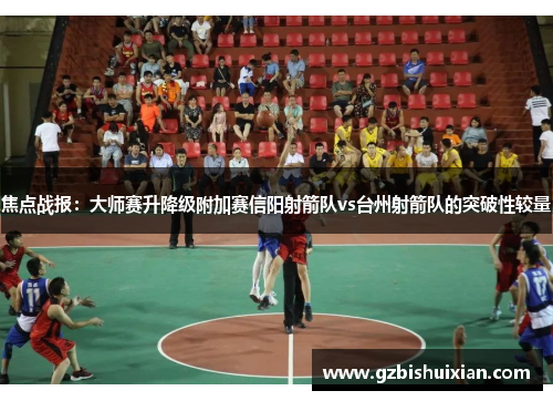 焦点战报：大师赛升降级附加赛信阳射箭队vs台州射箭队的突破性较量