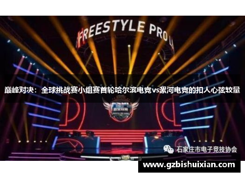 巅峰对决：全球挑战赛小组赛首轮哈尔滨电竞vs漯河电竞的扣人心弦较量